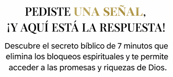 PEDISTE UNA SEÑAL, ¡Y AQUÍ ESTÁ LA RESPUESTA! Descubre el secreto bíblico de 7 minutos que elimina los bloqueos espirituales y te permite acceder a las promesas y riquezas de Dios.